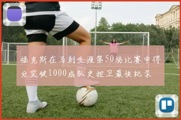 福克斯在马刺生涯第50场比赛中得分突破1000成队史控卫最快纪录