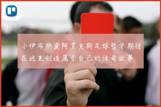小伊布热爱阿贾克斯足球哲学期待在这里创造属于自己的传奇故事